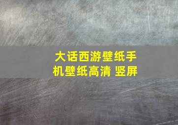 大话西游壁纸手机壁纸高清 竖屏